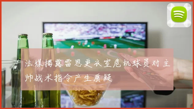 法媒揭露雷恩更衣室危机球员对主帅战术指令产生质疑