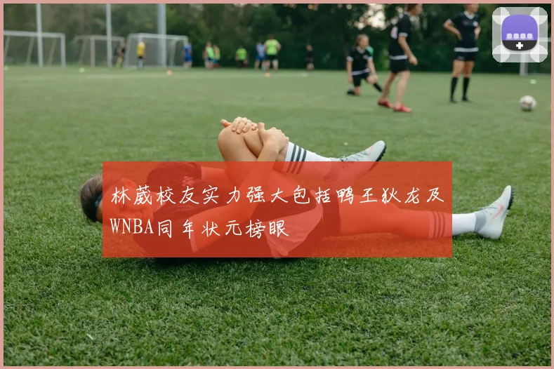 林葳校友实力强大包括鸭王狄龙及WNBA同年状元榜眼