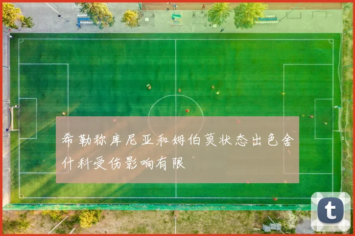 希勒称库尼亚和姆伯莫状态出色舍什科受伤影响有限