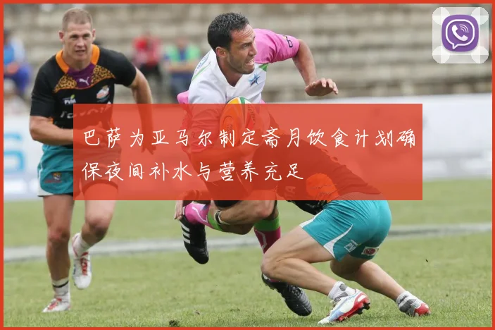巴萨为亚马尔制定斋月饮食计划确保夜间补水与营养充足