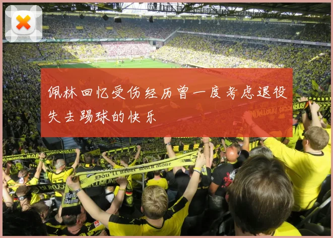 佩林回忆受伤经历曾一度考虑退役失去踢球的快乐
