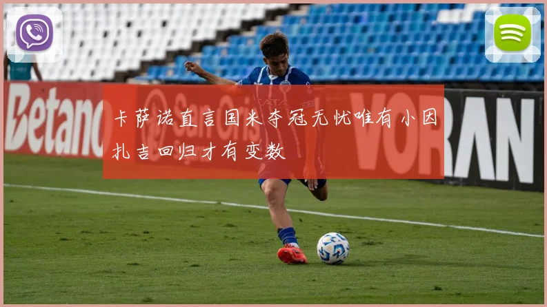 卡萨诺直言国米夺冠无忧唯有小因扎吉回归才有变数